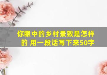 你眼中的乡村景致是怎样的 用一段话写下来50字